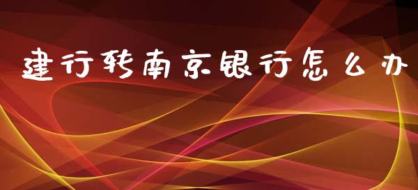 建行转南京银行怎么办_https://wap.fansifence.com_今日财经_第1张