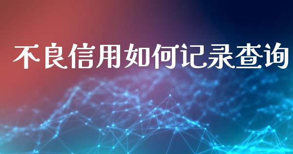 不良信用如何记录查询_https://wap.fansifence.com_今日财经_第1张