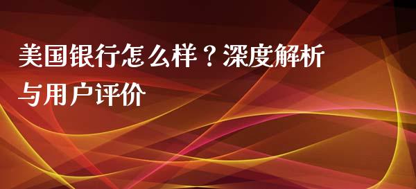 美国银行怎么样?深度解析与用户评价_投资理财_第1张_今日财经_投资理财_债券投资_外汇交易 美国银行怎么样?深度解析与用户评价_https://wap.fansifence.com_投资理财_第1张