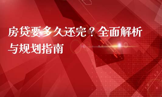 房贷要多久还完？全面解析与规划指南_https://wap.fansifence.com_外汇交易_第1张