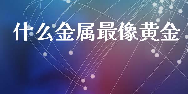 什么金属最像黄金_https://wap.fansifence.com_债券投资_第1张