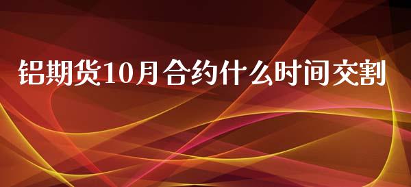 铝期货10月合约什么时间交割_https://wap.fansifence.com_外汇交易_第1张