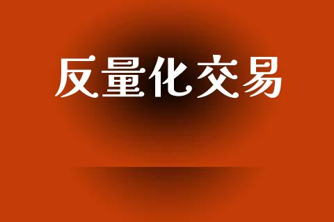 反量化交易_https://wap.fansifence.com_今日财经_第1张