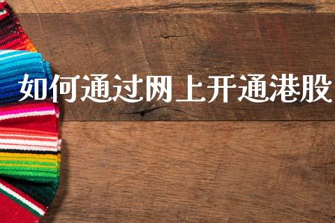 如何通过网上开通港股_https://wap.fansifence.com_投资理财_第1张