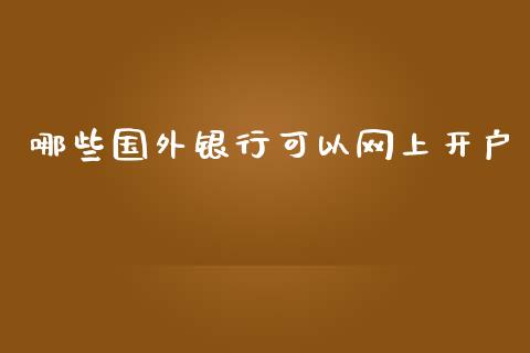 哪些国外银行可以网上开户_https://wap.fansifence.com_今日财经_第1张