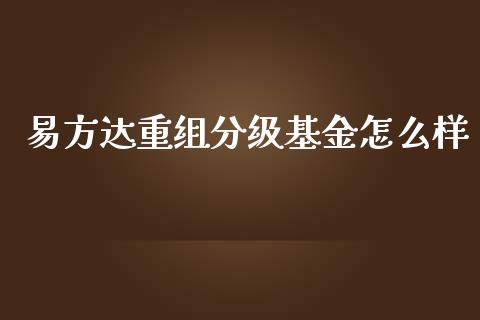 易方达重组分级基金怎么样_https://wap.fansifence.com_今日财经_第1张