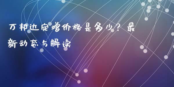 万邦达定增价格是多少？最新动态与解读_https://wap.fansifence.com_外汇交易_第1张
