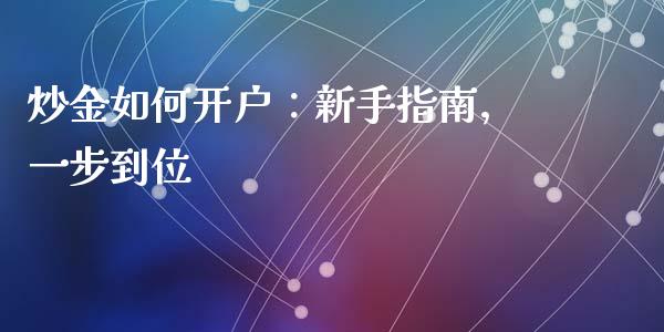 炒金如何开户：新手指南，一步到位_https://wap.fansifence.com_外汇交易_第1张