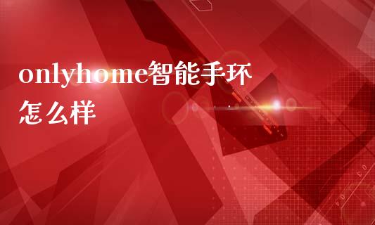 onlyhome智能手环怎么样_https://wap.fansifence.com_债券投资_第1张