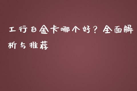 工行白金卡哪个好？全面解析与推荐_https://wap.fansifence.com_外汇交易_第1张