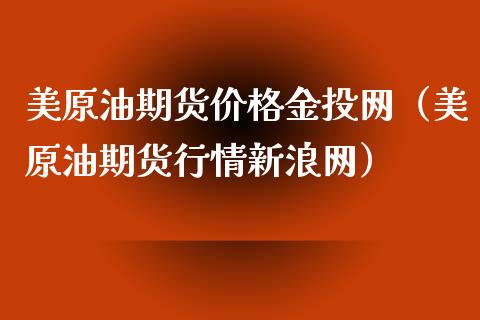 美原油期货价格金投网（美原油期货行情新浪网）_https://wap.fansifence.com_债券投资_第1张