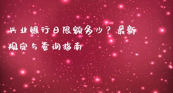 兴业银行日限额多少？最新规定与查询指南_https://wap.fansifence.com_外汇交易_第1张