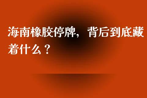 海南橡胶停牌，背后到底藏着什么？_https://wap.fansifence.com_债券投资_第1张