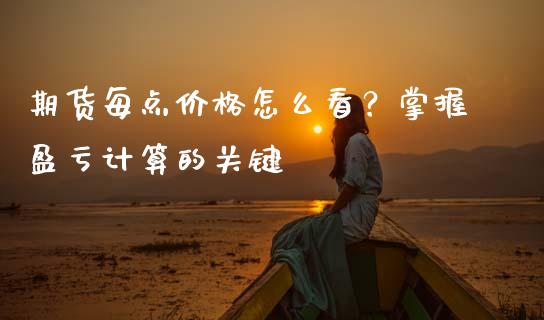 期货每点价格怎么看？掌握盈亏计算的关键_https://wap.fansifence.com_今日财经_第1张