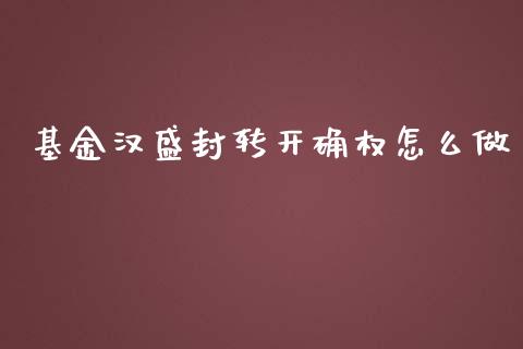 基金汉盛封转开确权怎么做_https://wap.fansifence.com_债券投资_第1张