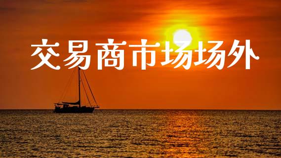 交易商市场场外_https://wap.fansifence.com_债券投资_第1张