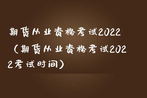 期货从业资格考试2022（期货从业资格考试2022考试时间）_https://wap.fansifence.com_债券投资_第1张