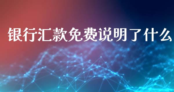 银行汇款免费说明了什么_https://wap.fansifence.com_今日财经_第1张