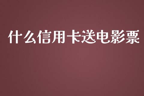 什么信用卡送电影票_https://wap.fansifence.com_投资理财_第1张