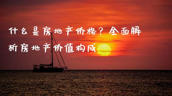 什么是房地产价格？全面解析房地产价值构成_https://wap.fansifence.com_债券投资_第1张