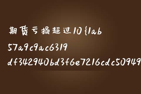 期货亏损超过10%怎么办_https://wap.fansifence.com_今日财经_第1张