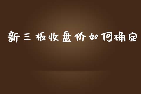 新三板收盘价如何确定_https://wap.fansifence.com_外汇交易_第1张
