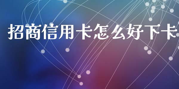 招商信用卡怎么好下卡_https://wap.fansifence.com_外汇交易_第1张