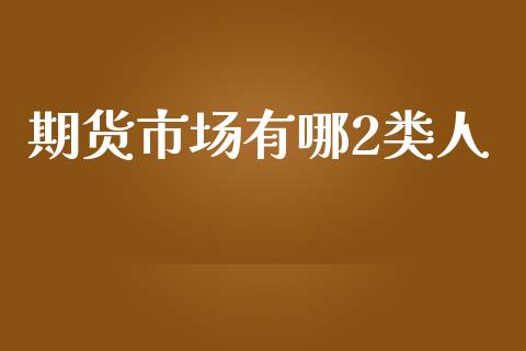 期货市场有哪2类人_https://wap.fansifence.com_今日财经_第1张