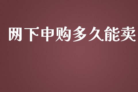 网下申购多久能卖_https://wap.fansifence.com_今日财经_第1张