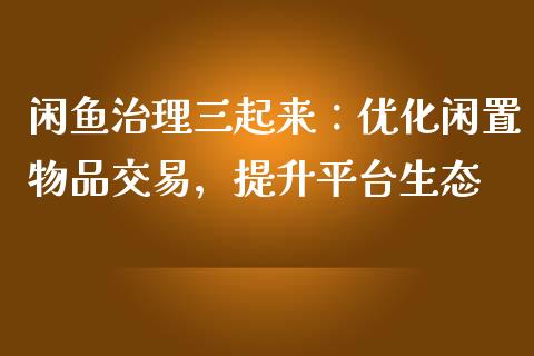 闲鱼治理三起来：优化闲置物品交易，提升平台生态_https://wap.fansifence.com_今日财经_第1张