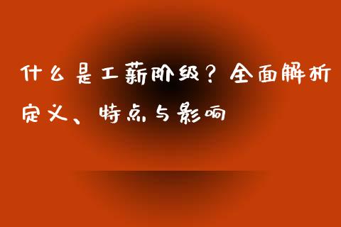什么是工薪阶级？全面解析定义、特点与影响_https://wap.fansifence.com_投资理财_第1张