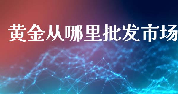 黄金从哪里批发市场_https://wap.fansifence.com_债券投资_第1张