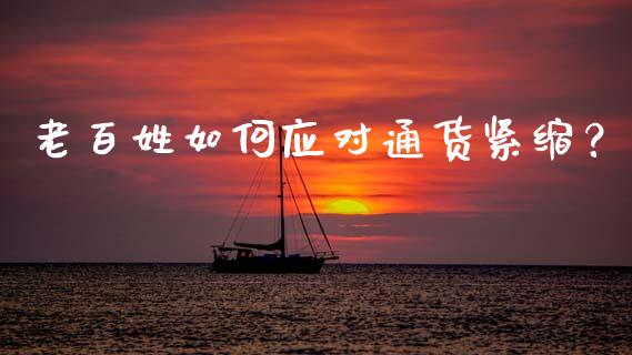 老百姓如何应对通货紧缩？_https://wap.fansifence.com_投资理财_第1张