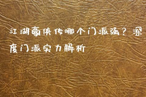 江湖豪侠传哪个门派强？深度门派实力解析_https://wap.fansifence.com_债券投资_第1张