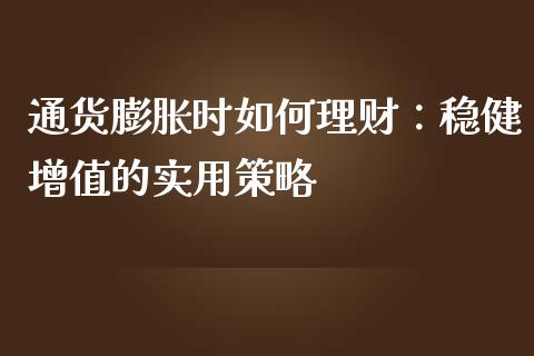 通货膨胀时如何理财：稳健增值的实用策略_https://wap.fansifence.com_投资理财_第1张