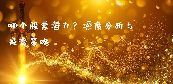 哪个股票潜力？深度分析与投资策略_https://wap.fansifence.com_今日财经_第1张