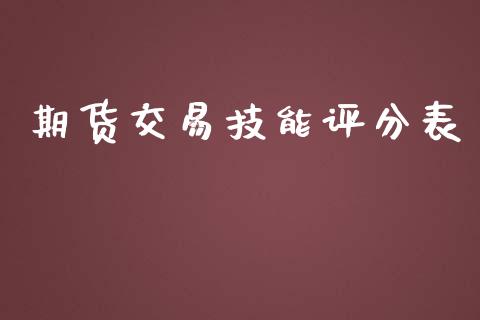 期货交易技能评分表_https://wap.fansifence.com_今日财经_第1张