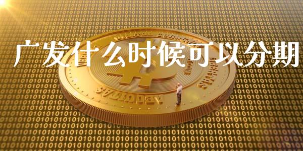 广发什么时候可以分期_https://wap.fansifence.com_债券投资_第1张