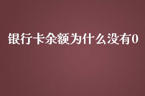 银行卡余额为什么没有0_https://wap.fansifence.com_今日财经_第1张