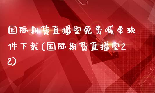 国际期货直播室免费喊单软件下载(国际期货直播室22)_https://wap.fansifence.com_债券投资_第1张