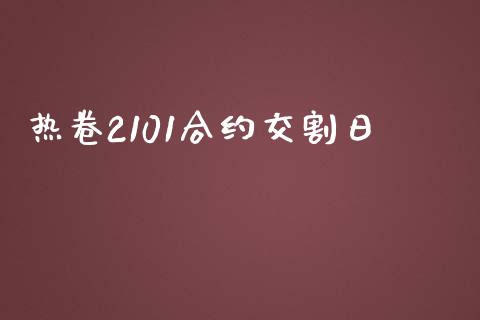 热卷2101合约交割日_https://wap.fansifence.com_今日财经_第1张