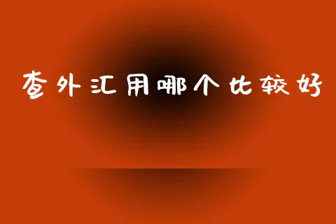 查外汇用哪个比较好_https://wap.fansifence.com_今日财经_第1张