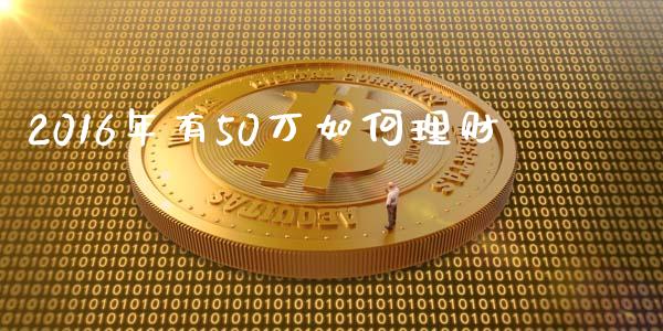 2016年有50万如何理财_https://wap.fansifence.com_外汇交易_第1张