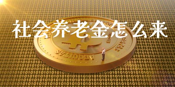 社会养老金怎么来_https://wap.fansifence.com_今日财经_第1张