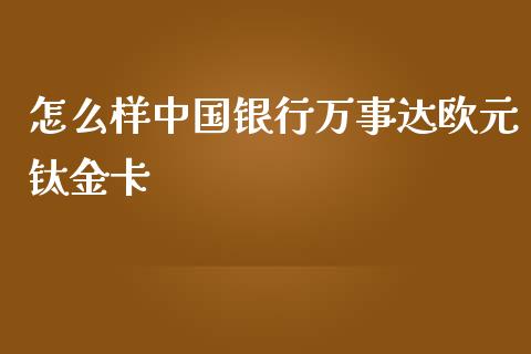 怎么样中国银行万事达欧元钛金卡_https://wap.fansifence.com_投资理财_第1张