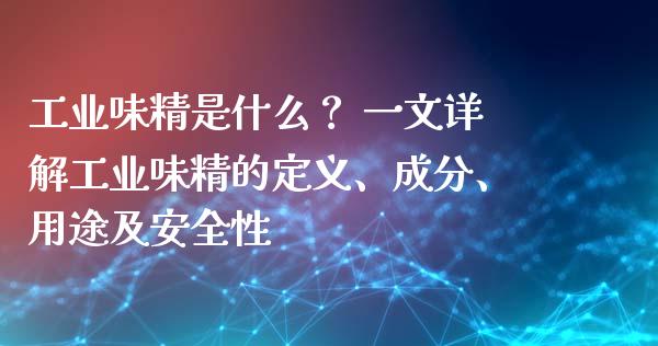 工业味精是什么? 一文详解工业味精的定义、成分、用途及安全性_投资理财_第1张_今日财经_投资理财_债券投资_外汇交易 工业味精是什么? 一文详解工业味精的定义、成分、用途及安全性_https://wap.fansifence.com_投资理财_第1张
