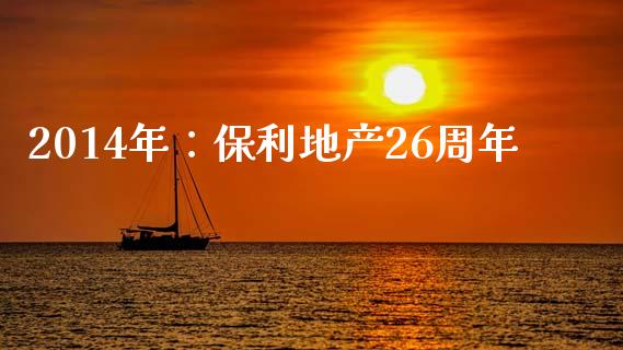 2014年：保利地产26周年_https://wap.fansifence.com_债券投资_第1张