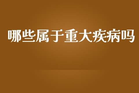 哪些属于重大疾病吗_https://wap.fansifence.com_今日财经_第1张