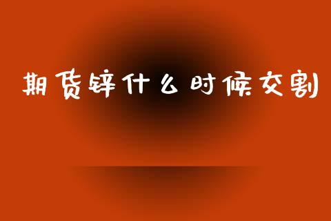 期货锌什么时候交割_https://wap.fansifence.com_今日财经_第1张