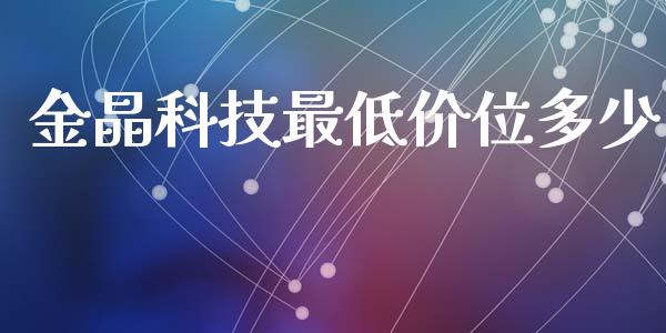 金晶科技最低价位多少_https://wap.fansifence.com_投资理财_第1张